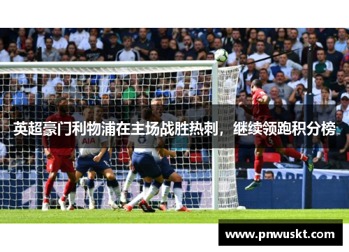 英超豪门利物浦在主场战胜热刺，继续领跑积分榜